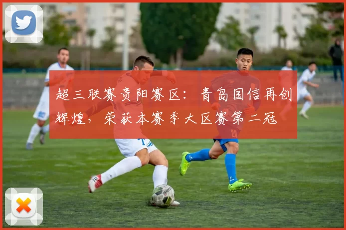 超三联赛贵阳赛区：青岛国信再创辉煌，荣获本赛季大区赛第二冠