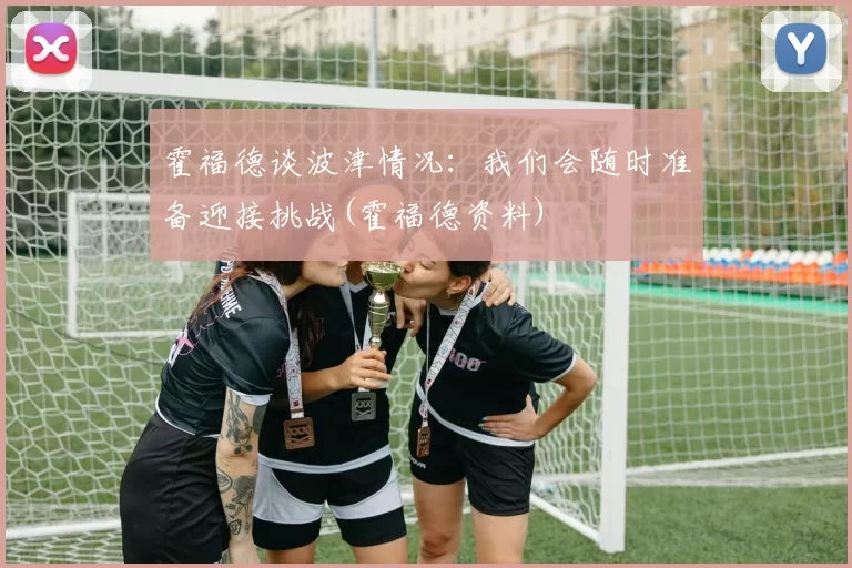 霍福德谈波津情况：我们会随时准备迎接挑战(霍福德资料)