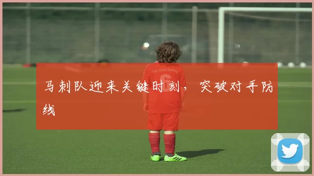 马刺队迎来关键时刻，突破对手防线