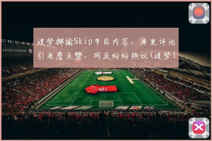 追梦揶揄Skip节目内容，库里评论引老詹点赞，网友纷纷热议(追梦is possible)