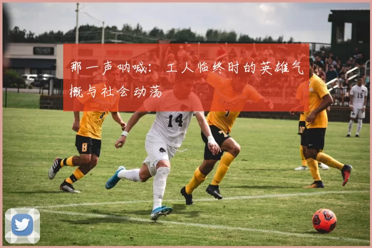 那一声呐喊：工人临终时的英雄气概与社会动荡